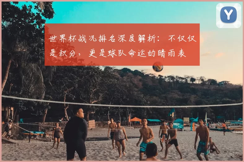 世界杯战况排名深度解析：不仅仅是积分，更是球队命运的晴雨表