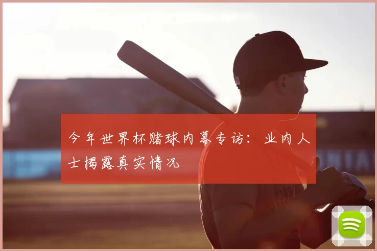 今年世界杯赌球内幕专访:业内人士揭露真实情况
