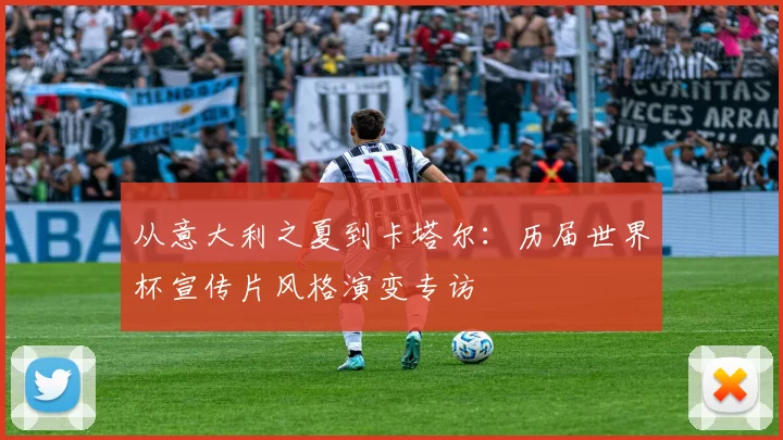 从意大利之夏到卡塔尔：历届世界杯宣传片风格演变专访