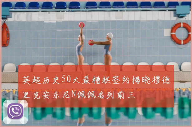 英超历史50大最糟糕签约揭晓穆德里克安东尼N佩佩名列前三