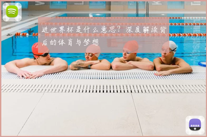 进世界杯是什么意思？深度解读背后的体育与梦想