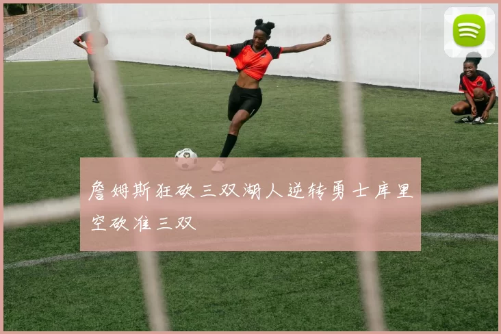 詹姆斯狂砍三双湖人逆转勇士库里空砍准三双