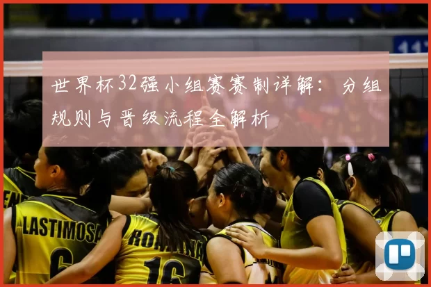 世界杯32强小组赛赛制详解：分组规则与晋级流程全解析