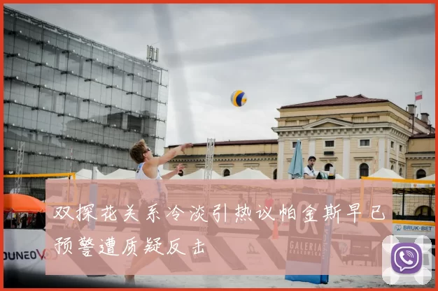 双探花关系冷淡引热议帕金斯早已预警遭质疑反击