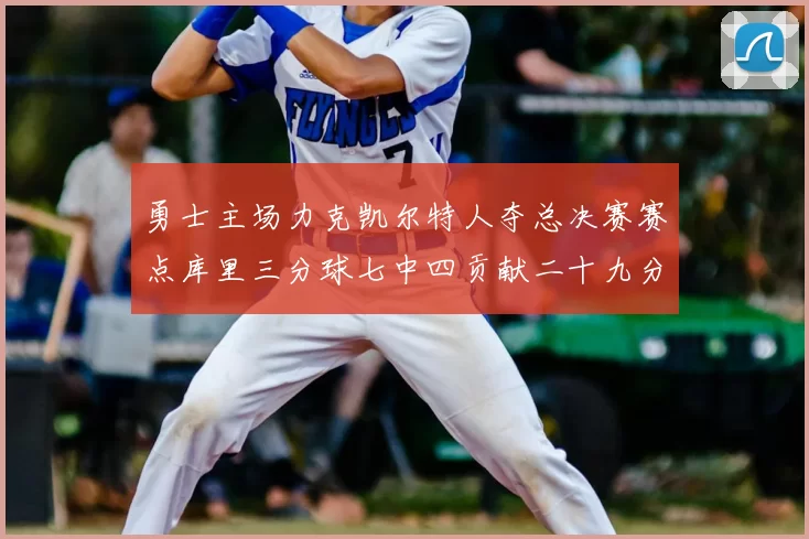 勇士主场力克凯尔特人夺总决赛赛点库里三分球七中四贡献二十九分