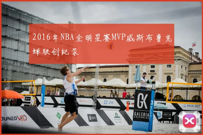 2016年NBA全明星赛MVP威斯布鲁克蝉联创纪录