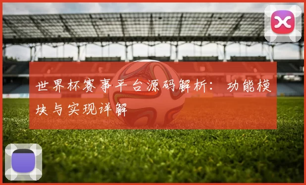 世界杯赛事平台源码解析：功能模块与实现详解