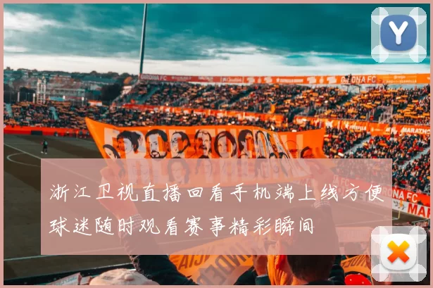 浙江卫视直播回看手机端上线方便球迷随时观看赛事精彩瞬间