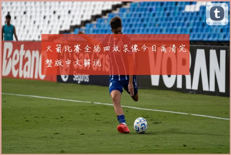 火箭比赛全场回放录像今日高清完整版中文解说