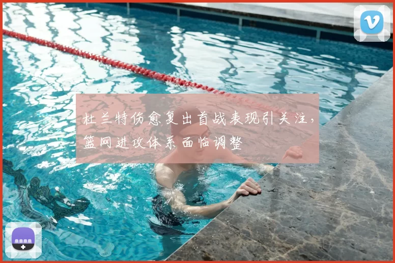 杜兰特伤愈复出首战表现引关注，篮网进攻体系面临调整