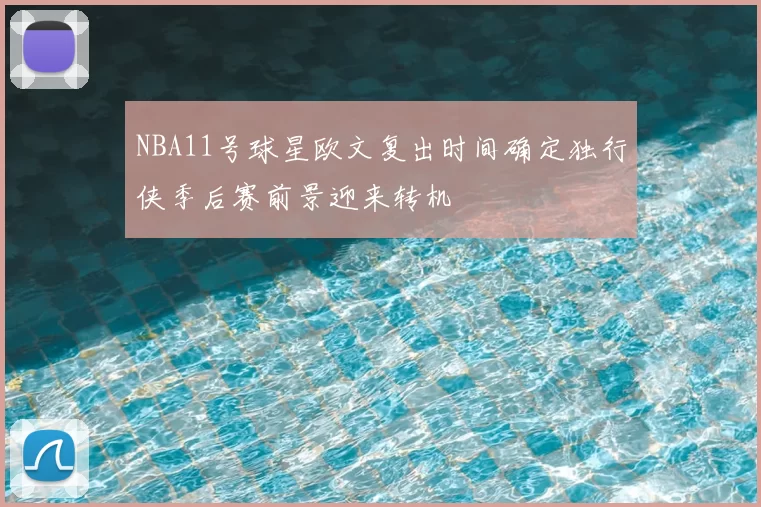 NBA11号球星欧文复出时间确定独行侠季后赛前景迎来转机