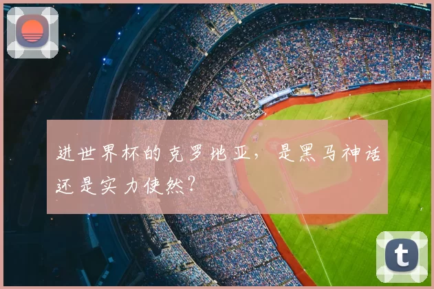 进世界杯的克罗地亚，是黑马神话还是实力使然？