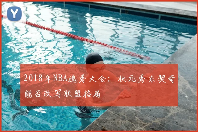 2018年NBA选秀大会：状元秀东契奇能否改写联盟格局
