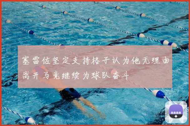 塞雷佐坚定支持格子认为他无理由离开马竞继续为球队奋斗