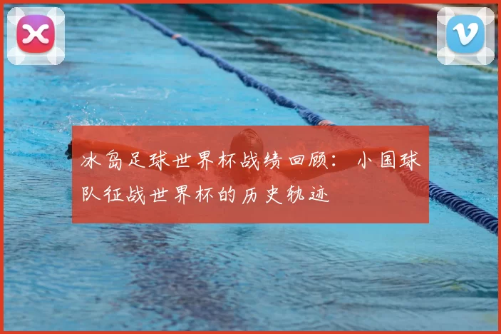冰岛足球世界杯战绩回顾：小国球队征战世界杯的历史轨迹