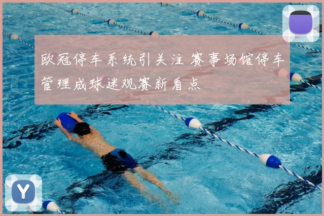 欧冠停车系统引关注 赛事场馆停车管理成球迷观赛新看点
