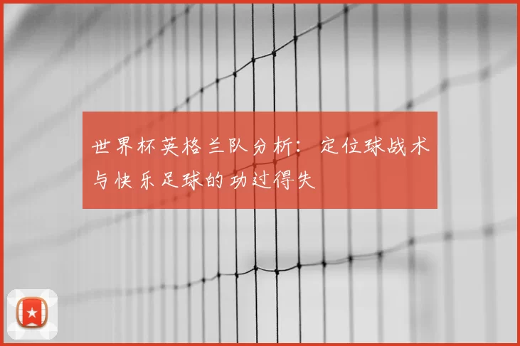 世界杯英格兰队分析：定位球战术与快乐足球的功过得失