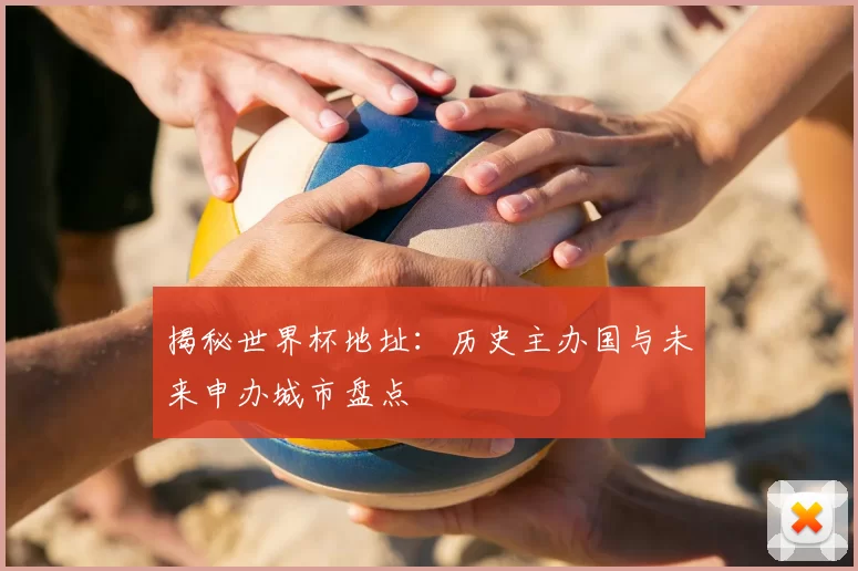 揭秘世界杯地址：历史主办国与未来申办城市盘点