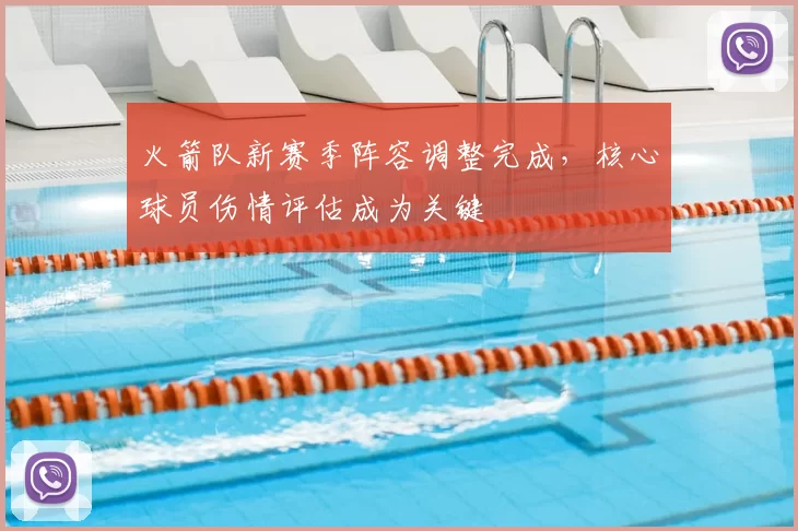 火箭队新赛季阵容调整完成，核心球员伤情评估成为关键