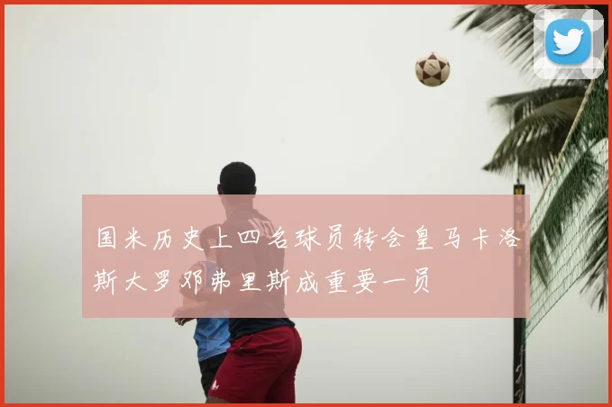 国米历史上四名球员转会皇马卡洛斯大罗邓弗里斯成重要一员