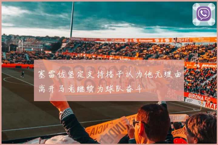 塞雷佐坚定支持格子认为他无理由离开马竞继续为球队奋斗