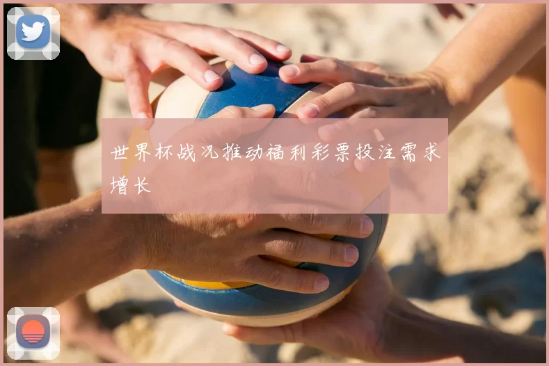 世界杯战况推动福利彩票投注需求增长