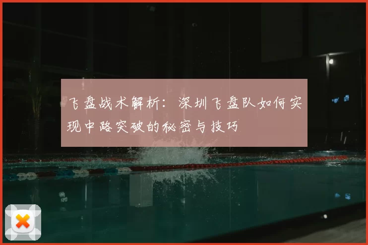 飞盘战术解析：深圳飞盘队如何实现中路突破的秘密与技巧